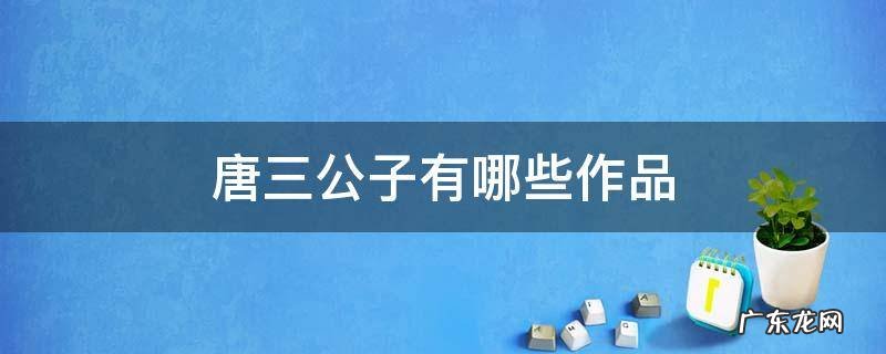 唐三公子有哪些作品