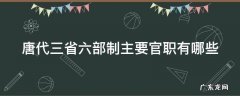 唐代三省六部制主要官职有哪些