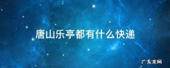 唐山乐亭都有什么快递