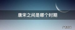 唐宋之间是哪个时期