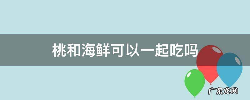 桃和海鲜可以一起吃吗