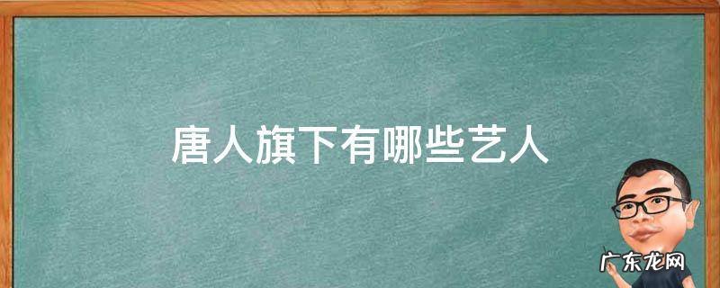 唐人旗下有哪些艺人