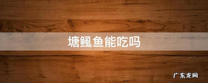 塘鲺鱼能吃吗