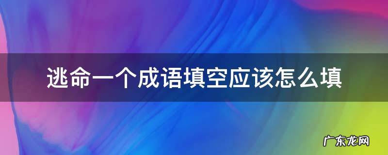 逃命一个成语填空应该怎么填