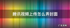 腾讯视频上传怎么弄封面