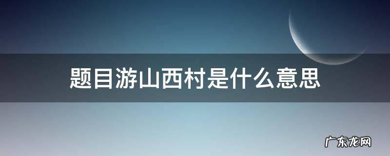 题目游山西村是什么意思