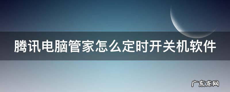 腾讯电脑管家怎么定时开关机软件