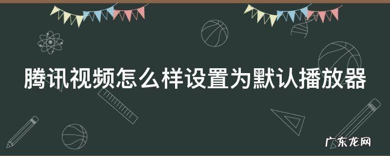 腾讯视频怎么样设置为默认播放器