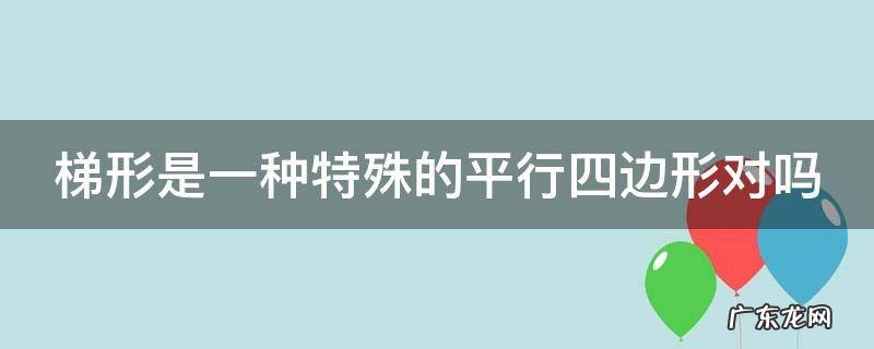 梯形是一种特殊的平行四边形对吗