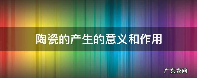 陶瓷的产生的意义和作用
