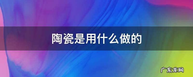 陶瓷是用什么做的