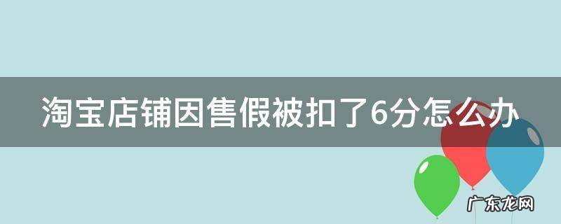 淘宝店铺因售假被扣了6分怎么办