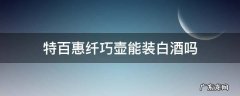 特百惠纤巧壶能装白酒吗
