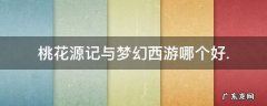 桃花源记与梦幻西游哪个好.