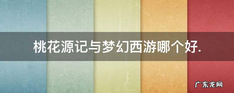 桃花源记与梦幻西游哪个好.