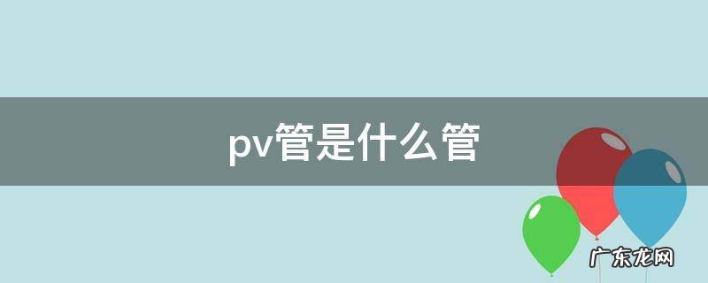 pv管是什么管,pv是什么管道