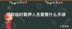 提取临时羁押人员需要什么手续