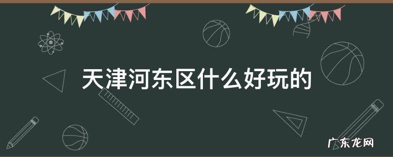 天津河东区什么好玩的