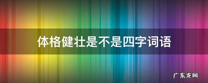 体格健壮是不是四字词语