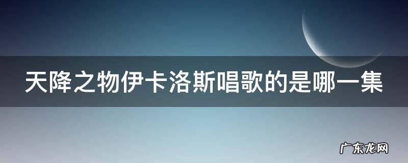 天降之物伊卡洛斯唱歌的是哪一集