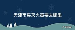 天津市买灭火器要去哪里