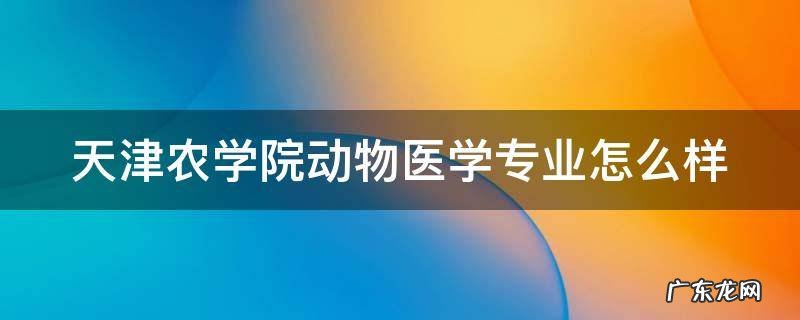 天津农学院动物医学专业怎么样