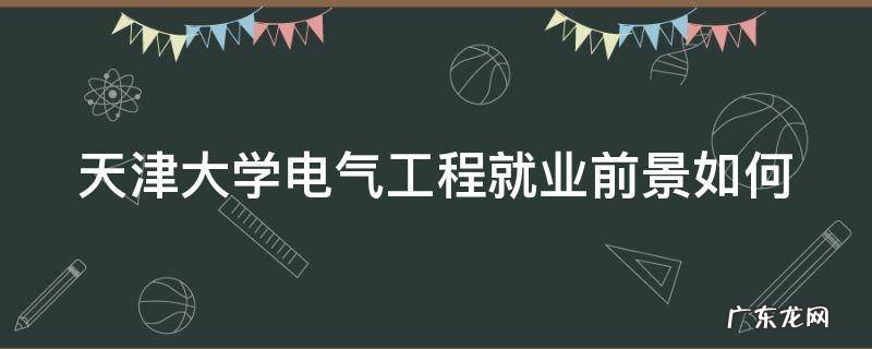 天津大学电气工程就业前景如何
