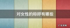 对女性的称呼有哪些,对于女性的称呼有什么