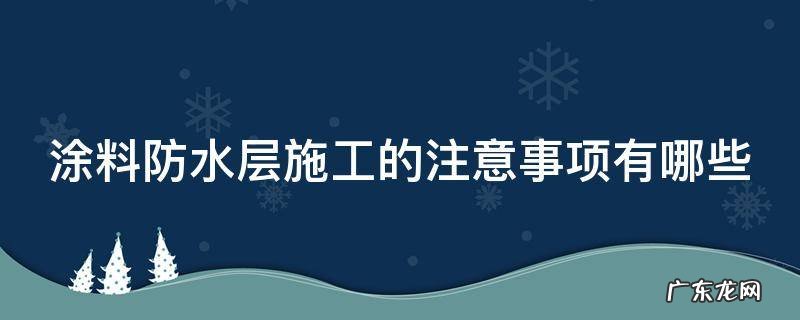 涂料防水层施工的注意事项有哪些