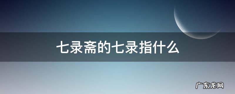 七录斋的七录指什么,七录斋在哪里
