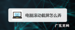 电脑怎样才能滚动截屏呢？教你一招,轻松搞定!