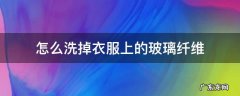 怎么洗掉衣服上的玻璃纤维,玻璃纤维弄到衣服上怎么洗掉?