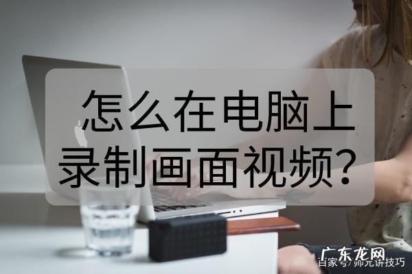 怎样电脑录视频?怎样在电脑上录制小视频?