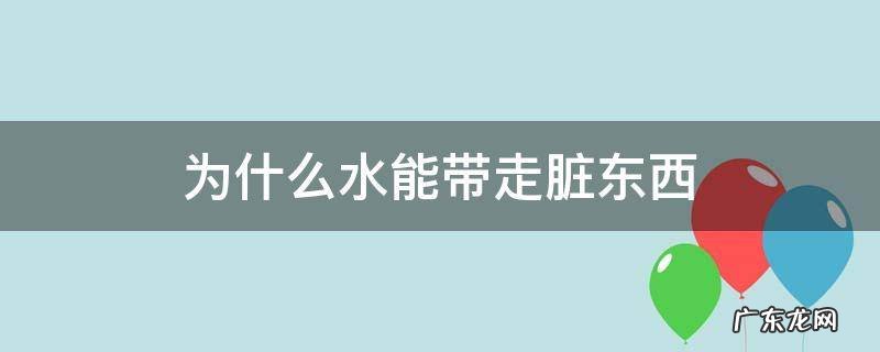 为什么水能带走脏东西,为什么水能带走脏东西20字