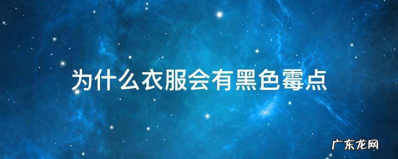 为什么衣服会有黑色霉点,为什么衣服会有黑色霉点呢