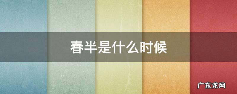春半是什么时候,春半是什么意思