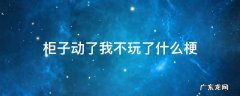 柜子动了我不玩了什么梗,我柜子动了 我不玩了什么梗