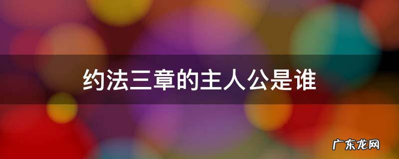 约法三章的主人公是谁,约法三章的主人公是谁 百度知道