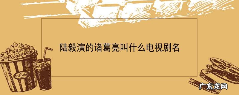 陆毅演的诸葛亮叫什么电视剧名
