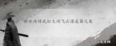 新水浒传武松大闹飞云浦是第几集