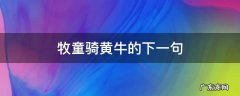 牧童骑黄牛的下一句,牧童骑黄牛的下一句怎么写