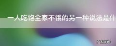 一人吃饱全家不饿的另一种说法是什么,一人吃饱全家不饿是代表什么