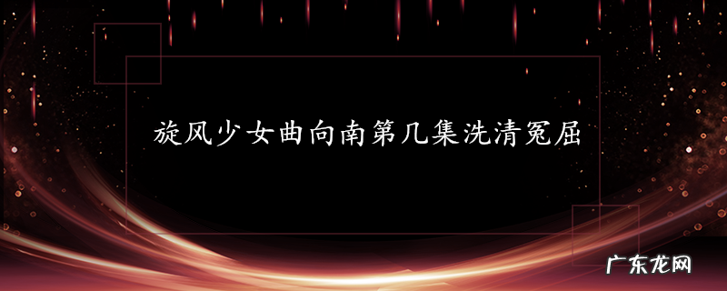 旋风少女曲向南第几集洗清冤屈