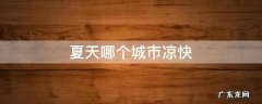 夏天哪个城市凉快,湖南夏天哪个城市凉快