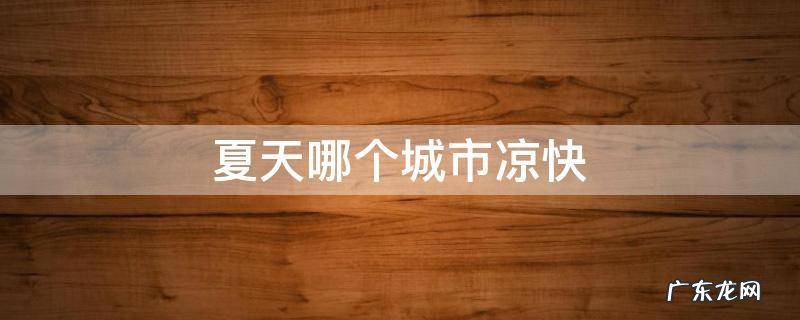 夏天哪个城市凉快,湖南夏天哪个城市凉快