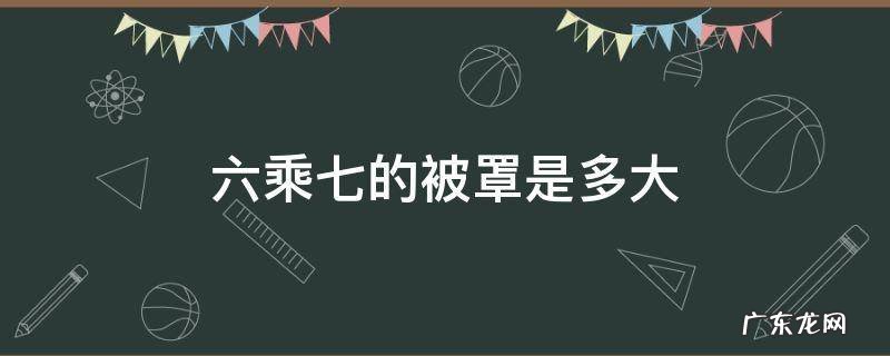 六乘七的被罩是多大,6乘7是多大的被罩?