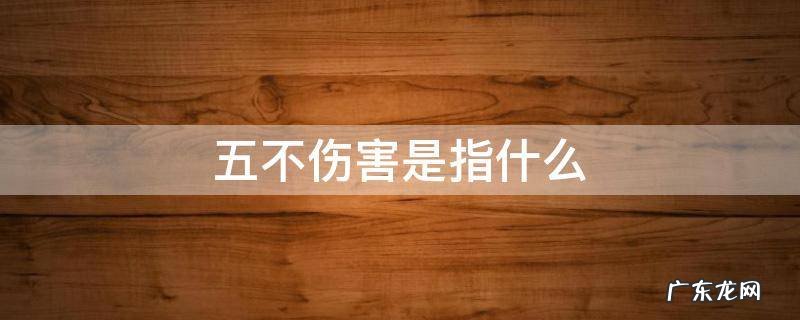 五不伤害是指什么,四不伤害是指什么还是五不伤害