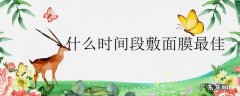 什么时间段敷面膜最佳