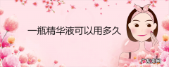 一瓶精华液可以用多久