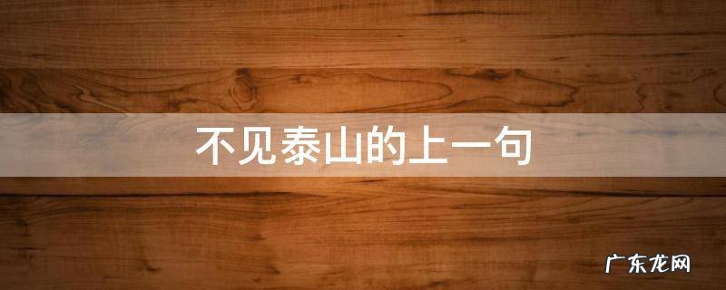 不见泰山的上一句,泰山不见山